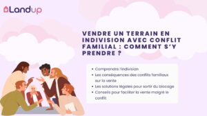 Vendre un terrain en indivision avec conflit familial : comment s’y prendre ?